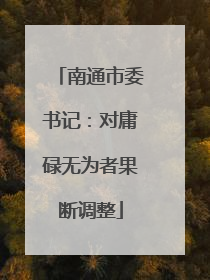 南通市委书记：对庸碌无为者果断调整