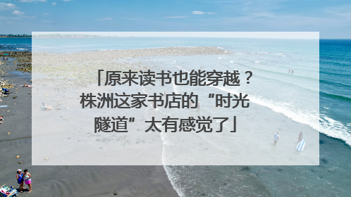 原来读书也能穿越？株洲这家书店的“时光隧道”太有感觉了
