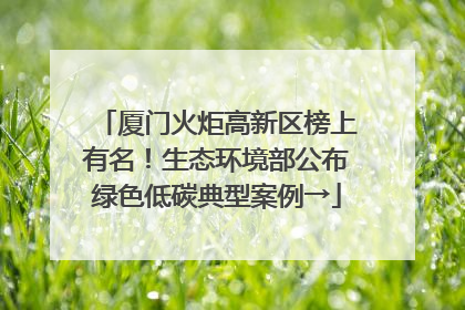 厦门火炬高新区榜上有名！生态环境部公布绿色低碳典型案例→