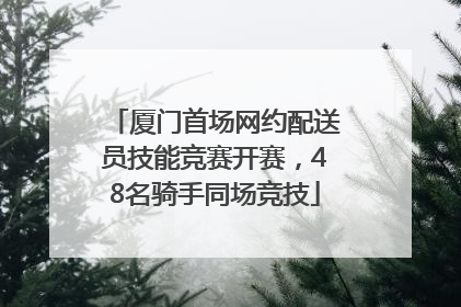 厦门首场网约配送员技能竞赛开赛，48名骑手同场竞技