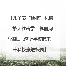 儿童节“硬核”礼物！擎天柱击掌，机器狗空翻……这所学校把未来科技搬进校园