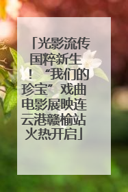 光影流传 国粹新生！“我们的珍宝”戏曲电影展映连云港赣榆站火热开启