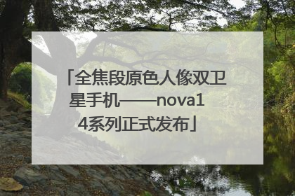 全焦段原色人像双卫星手机——nova14系列正式发布
