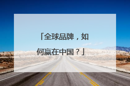 全球品牌，如何赢在中国？