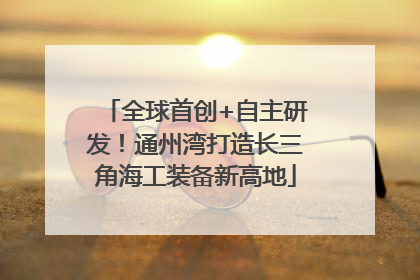 全球首创+自主研发！通州湾打造长三角海工装备新高地