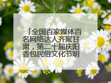 全国百家媒体百名网络达人齐聚甘肃，第二十届庆阳香包民俗文化节明日启幕→