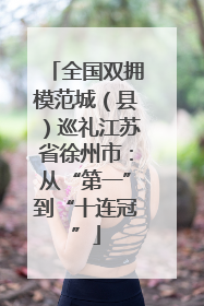 全国双拥模范城（县）巡礼江苏省徐州市：从“第一”到“十连冠”