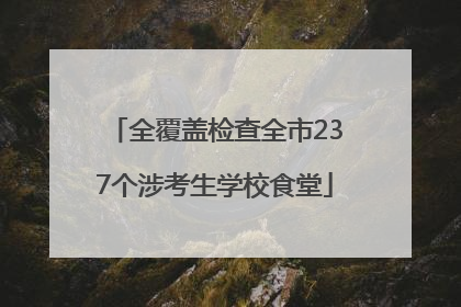 全覆盖检查全市237个涉考生学校食堂