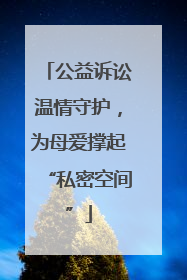 公益诉讼温情守护，为母爱撑起“私密空间”