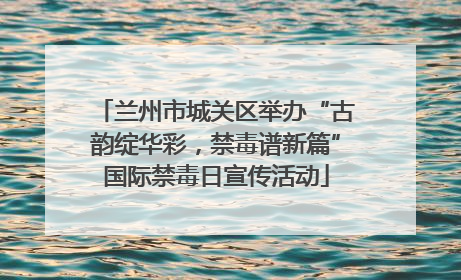 兰州市城关区举办“古韵绽华彩，禁毒谱新篇”国际禁毒日宣传活动