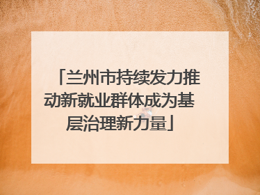 兰州市持续发力推动新就业群体成为基层治理新力量