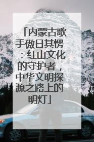 内蒙古歌手傲日其愣：红山文化的守护者，中华文明探源之路上的明灯