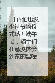 再忙也没少过节的仪式感！端午节，骑手们在慈溪体会到家的温暖