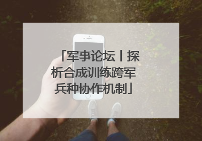 军事论坛丨探析合成训练跨军兵种协作机制