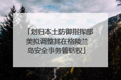 划归本土防御指挥部 美拟调整其在格陵兰岛安全事务管辖权