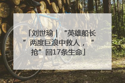 刘世瑜｜“英雄船长”两度巨浪中救人，“抢”回17条生命