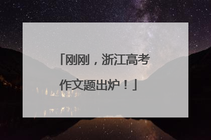 刚刚，浙江高考作文题出炉！