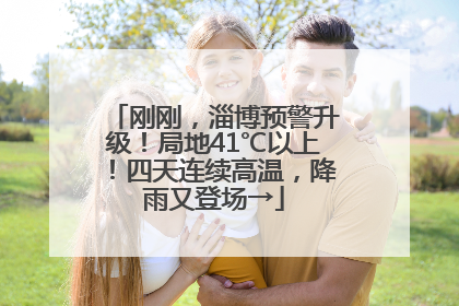 刚刚，淄博预警升级！局地41℃以上！四天连续高温，降雨又登场→