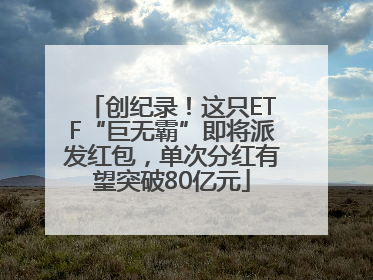 创纪录！这只ETF“巨无霸”即将派发红包，单次分红有望突破80亿元