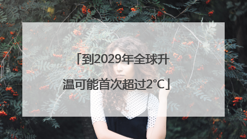 到2029年全球升温可能首次超过2℃