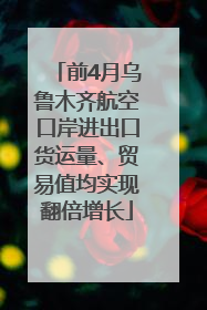 前4月乌鲁木齐航空口岸进出口货运量、贸易值均实现翻倍增长