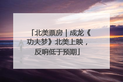 北美票房｜成龙《功夫梦》北美上映，反响低于预期