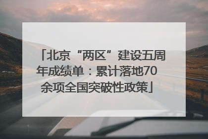 北京“两区”建设五周年成绩单：累计落地70余项全国突破性政策