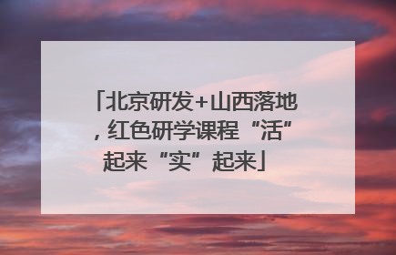 北京研发+山西落地，红色研学课程“活”起来“实”起来