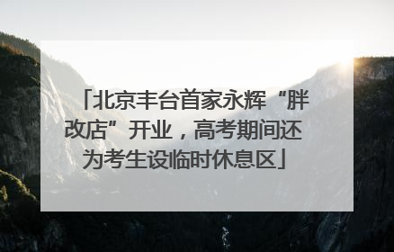 北京丰台首家永辉“胖改店”开业，高考期间还为考生设临时休息区