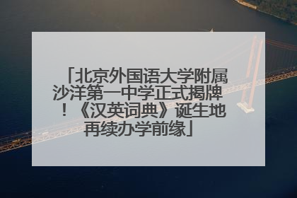 北京外国语大学附属沙洋第一中学正式揭牌！《汉英词典》诞生地再续办学前缘