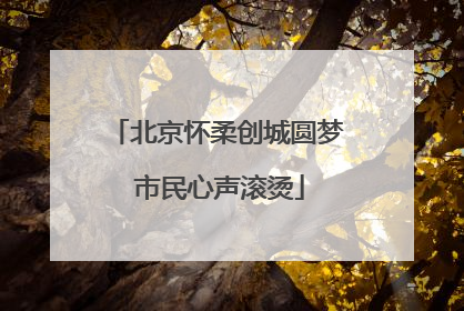 北京怀柔创城圆梦 市民心声滚烫