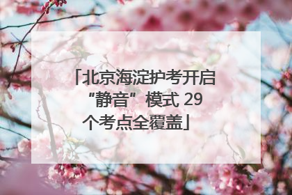 北京海淀护考开启“静音”模式 29个考点全覆盖