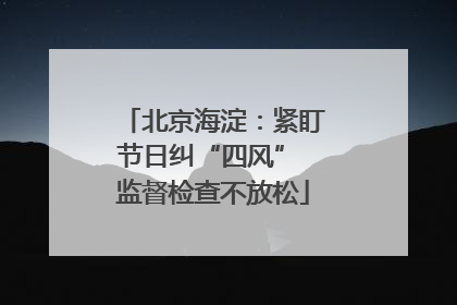 北京海淀：紧盯节日纠“四风” 监督检查不放松