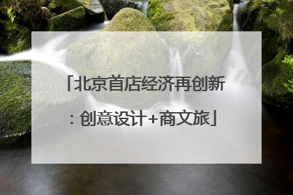 北京首店经济再创新：创意设计+商文旅