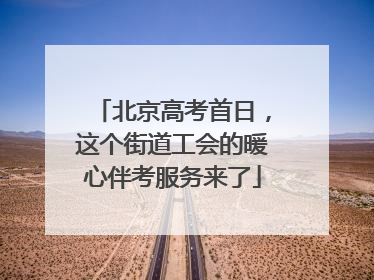 北京高考首日，这个街道工会的暖心伴考服务来了