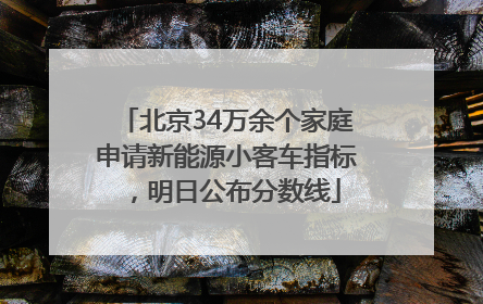 北京34万余个家庭申请新能源小客车指标，明日公布分数线