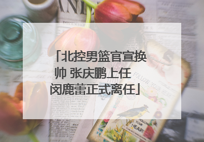 北控男篮官宣换帅 张庆鹏上任 闵鹿蕾正式离任
