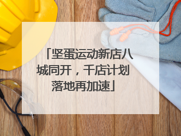 坚蛋运动新店八城同开，千店计划落地再加速