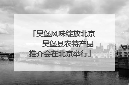 吴堡风味绽放北京——吴堡县农特产品推介会在北京举行
