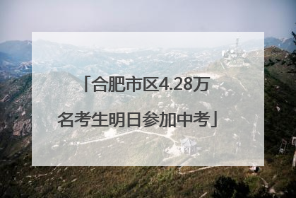 合肥市区4.28万名考生明日参加中考