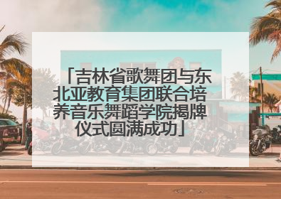 吉林省歌舞团与东北亚教育集团联合培养音乐舞蹈学院揭牌仪式圆满成功