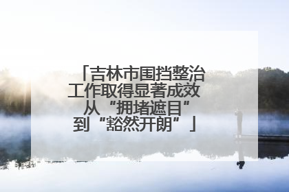 吉林市围挡整治工作取得显著成效 从“拥堵遮目”到“豁然开朗”