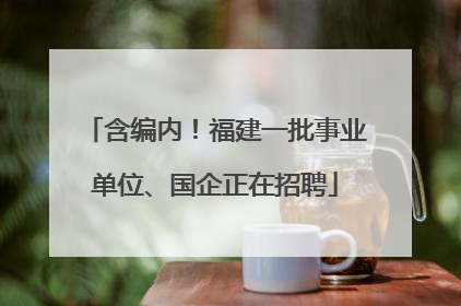 含编内！福建一批事业单位、国企正在招聘