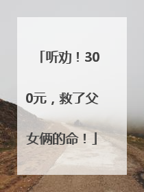 听劝！300元，救了父女俩的命！