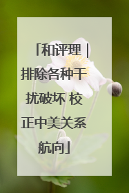 和评理｜排除各种干扰破坏 校正中美关系航向