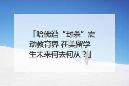 哈佛遭“封杀”震动教育界 在美留学生未来何去何从？