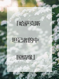 哈萨克斯坦记者的中国情缘