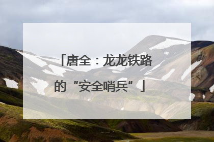 唐全：龙龙铁路的“安全哨兵”
