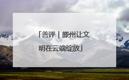 善评｜滕州让文明在云端绽放