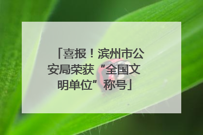 喜报！滨州市公安局荣获“全国文明单位”称号